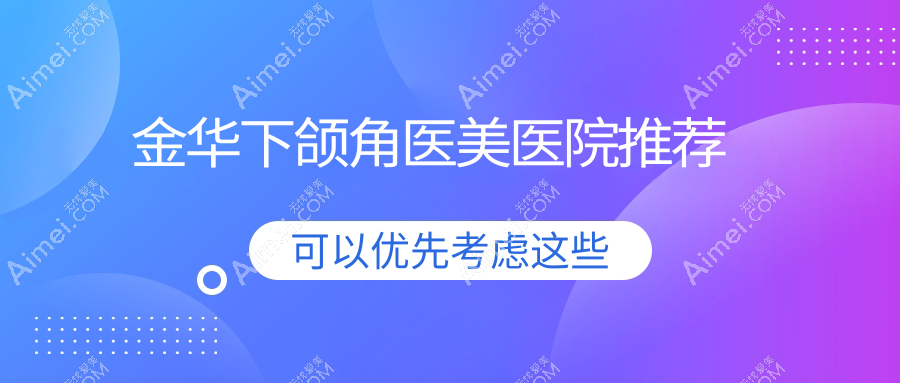 金華下頜角整形價格大揭秘：詳盡價格表及醫(yī)院地址一手掌握