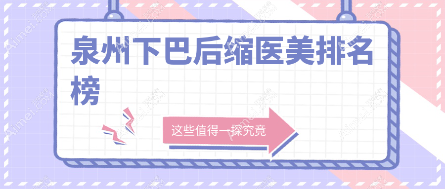 泉州下巴后缩医美哪家强？排名揭秘附价格表与医院地址指引