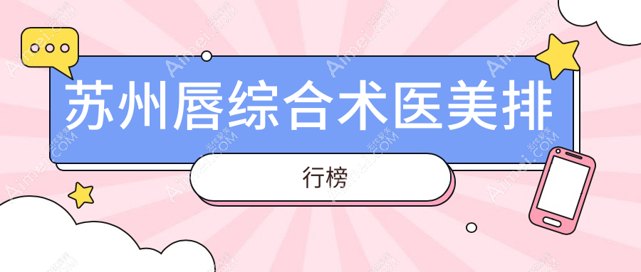 蘇州唇綜合術(shù)醫(yī)美排行榜