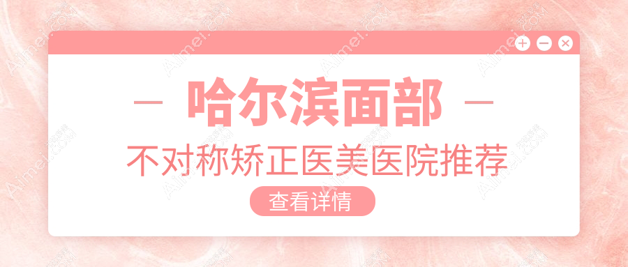 哈爾濱面部不對(duì)稱矯正醫(yī)美醫(yī)院推薦