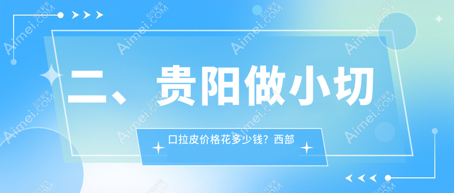 二、貴陽(yáng)做小切口拉皮價(jià)格花多少錢？西部醫(yī)院私密科3098、華醫(yī)2498、美貝爾2880