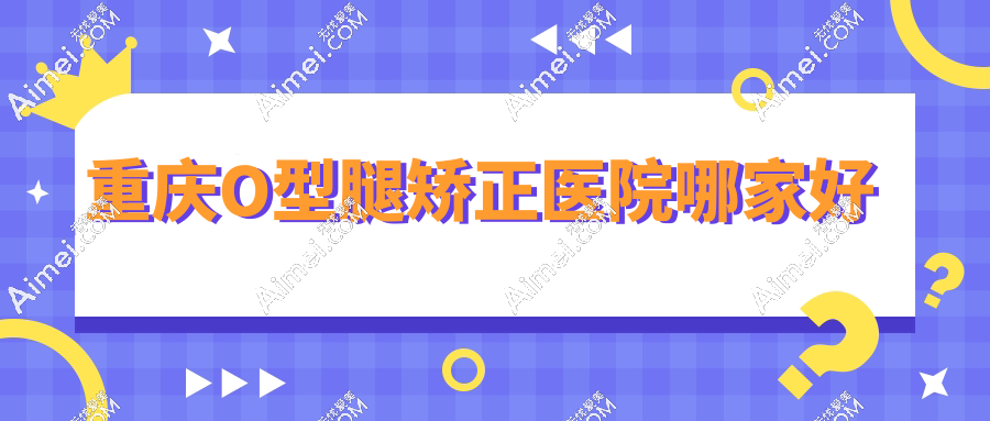重庆O型腿矫正医院哪家好