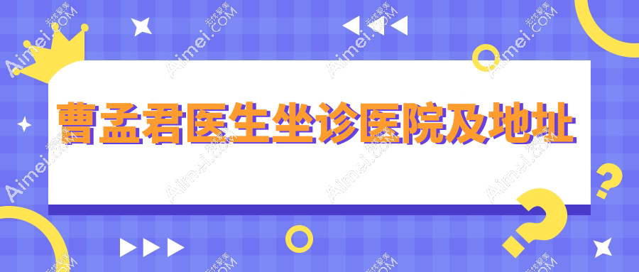 曹孟君醫(yī)生坐診醫(yī)院及地址