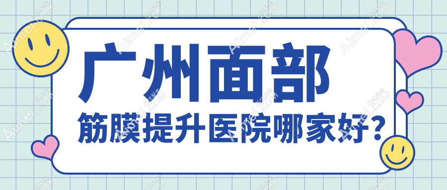 廣州面部筋膜提升醫(yī)院哪家好？