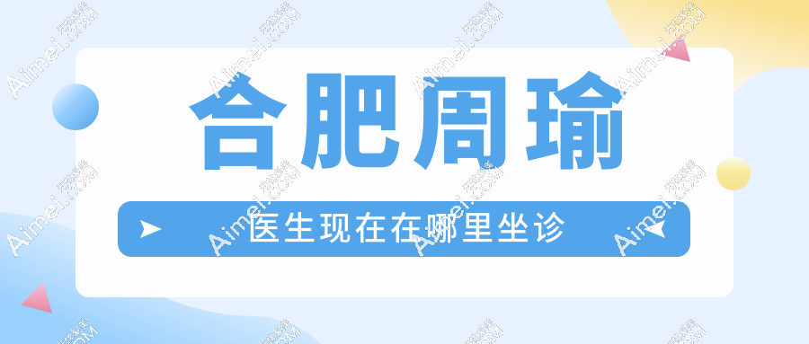 合肥周瑜医生现在在哪里坐诊？出诊地址电话查询，预约挂号方便