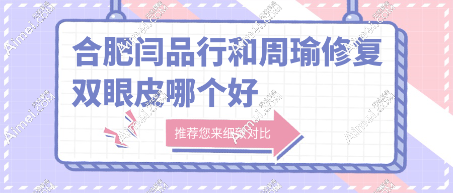 合肥闫品行和周瑜修复双眼皮哪个好？口碑/价格/技术对比