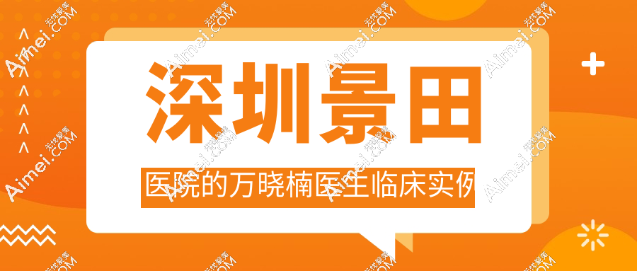 深圳景田医院的万晓楠医生临床实例