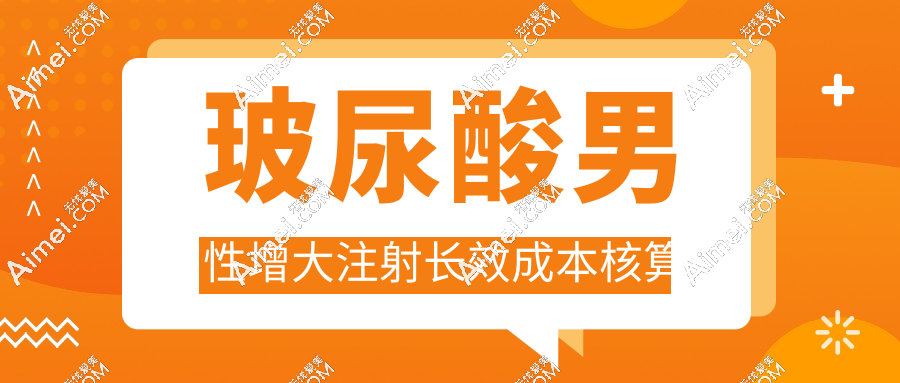 玻尿酸男性增大注射长效成本核算