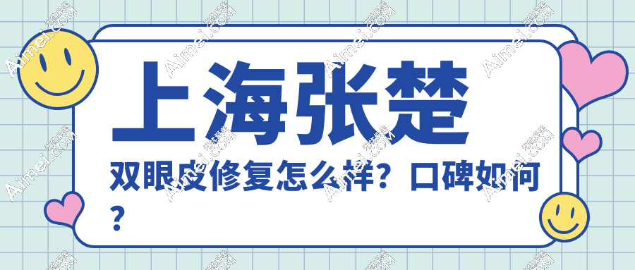 上海张楚双眼皮修复怎么样口碑如何?真实病例对比:宽改窄+疤痕隐形,价格1.8万起！