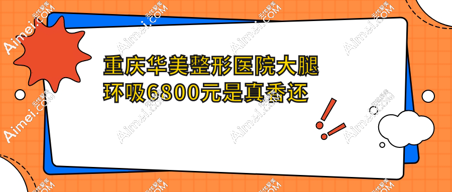 重庆华美整形医院大腿环吸6800元是真香还是坑？