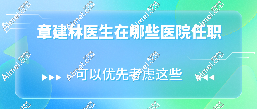 章建林医生在哪些医院任职?坐诊南宁华美,章建林医生预约挂号流程|出诊时间一览