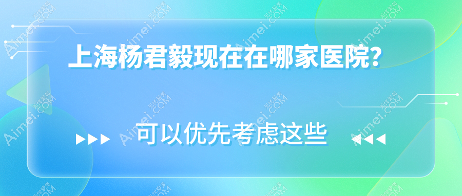上海杨君毅现在在哪家医院？