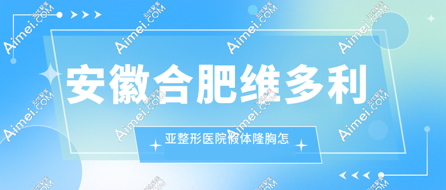 安徽合肥维多利亚整形医院假体隆胸怎么样?胸型饱满手感超真实,价格12800+