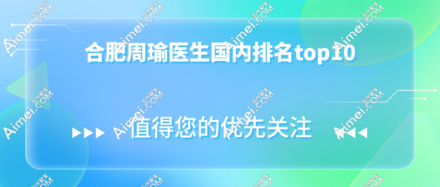 合肥周瑜医生国内排名top10：高难度眼修复大拿(口碑之选)，预约难但口碑爆棚