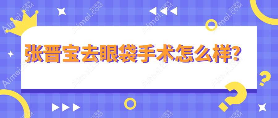 張晉寶去眼袋手術(shù)怎么樣？