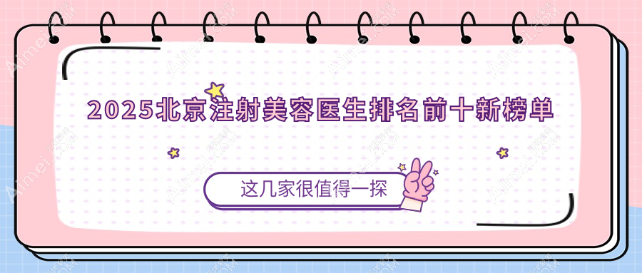 2025北京注射美容醫(yī)生排名前十新榜單:含8家醫(yī)院和高明英/肖英等12位持證醫(yī)師