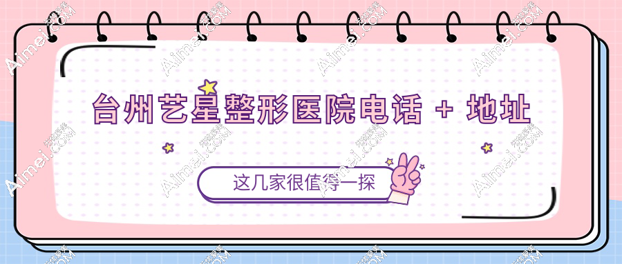 台州艺星整形医院电话 + 地址查询:椒江区东海大道,附预约方式
