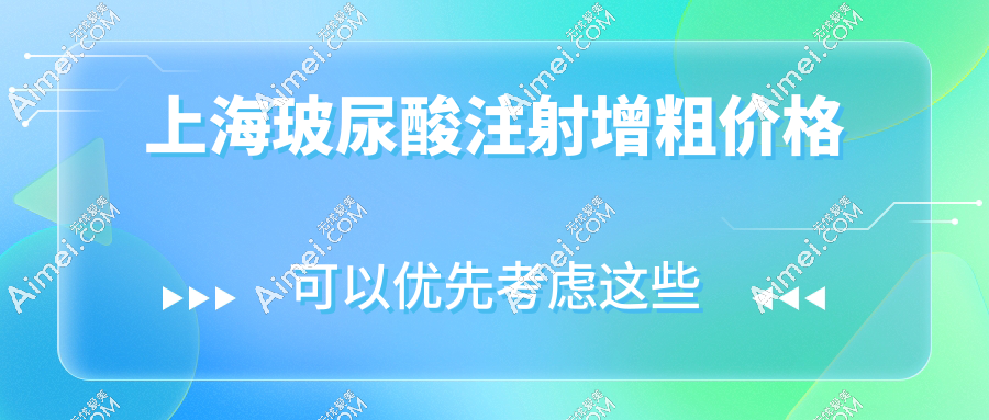 上海玻尿酸注射增粗的价格5000-20000,各医院收费标准及品牌价目表详解
