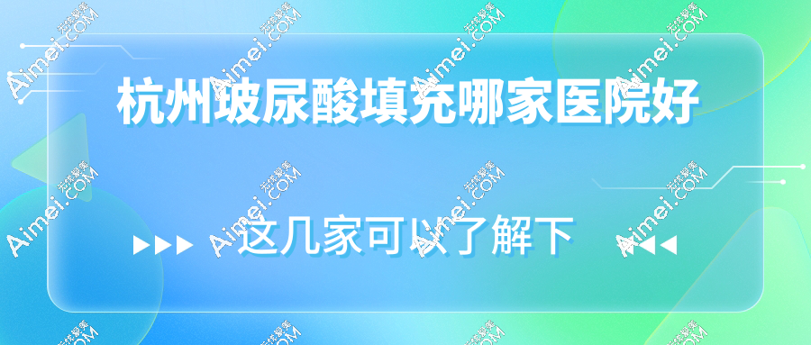 杭州玻尿酸填充哪家医院好？口碑前10医院医生+避坑黑名单千万别选！