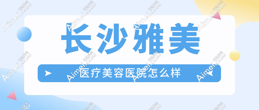 長(zhǎng)沙雅美醫(yī)療美容醫(yī)院怎么樣?雙眼皮+胸部整形口碑爆棚,實(shí)名推薦