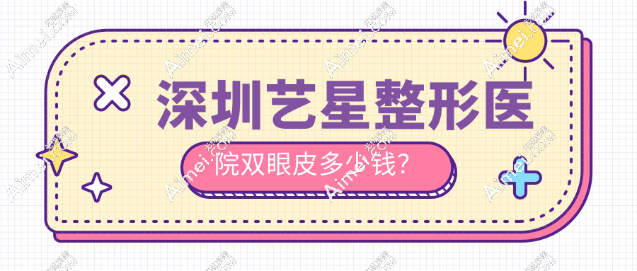 深圳藝星整形醫(yī)院雙眼皮多少錢?埋線/切開/眼綜合新報(bào)價(jià)公開