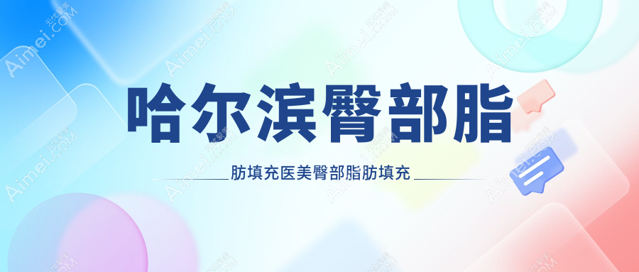 哈尔滨臀部脂肪填充医美臀部脂肪填充收费表