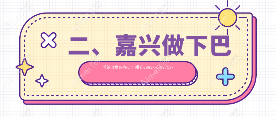 二、嘉兴做下巴后缩收费是多少？曙光8988/禾美9759/韩辰10688