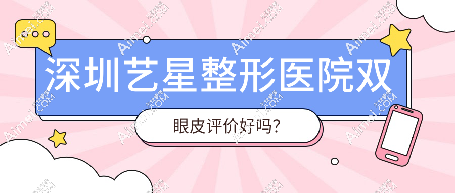深圳藝星整形醫(yī)院雙眼皮評價好嗎？