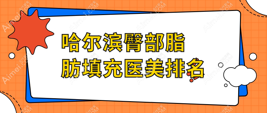 哈尔滨臀部脂肪填充哪家强？专业医院地址与价格表全解析