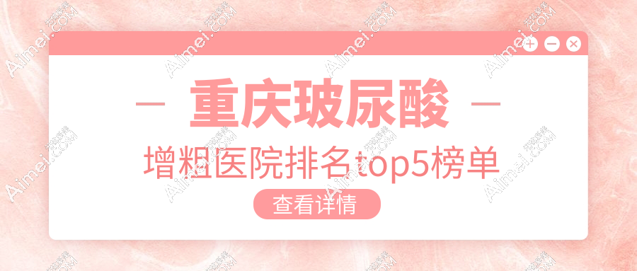 重庆玻尿酸增粗医院排名top5:星荣/军科/当代等上榜,星荣成热门之选!
