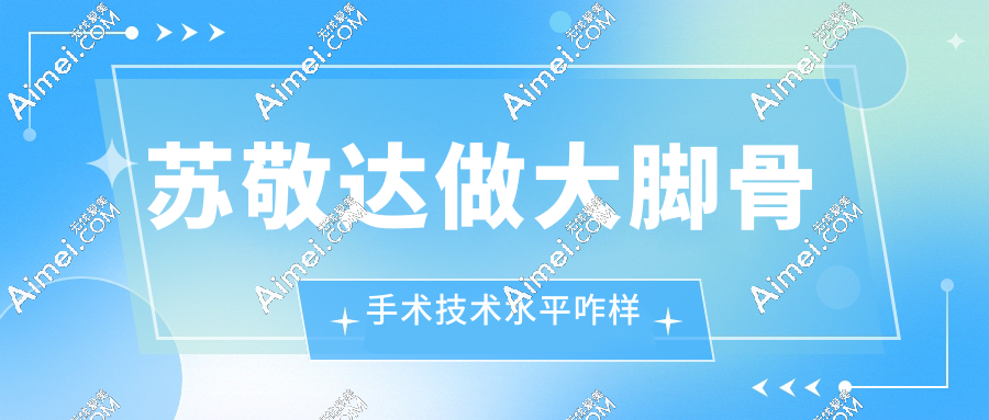 苏敬达做大脚骨手术技术水平咋样