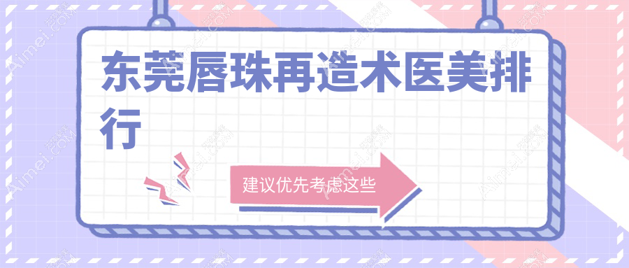 东莞唇珠再造术哪家强？专业医院地址与价格表全解析