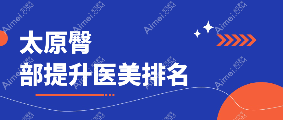 太原臀部提升哪家医院更受青睐？时光整形、军大整形、美媛荟等十大医美机构全解析