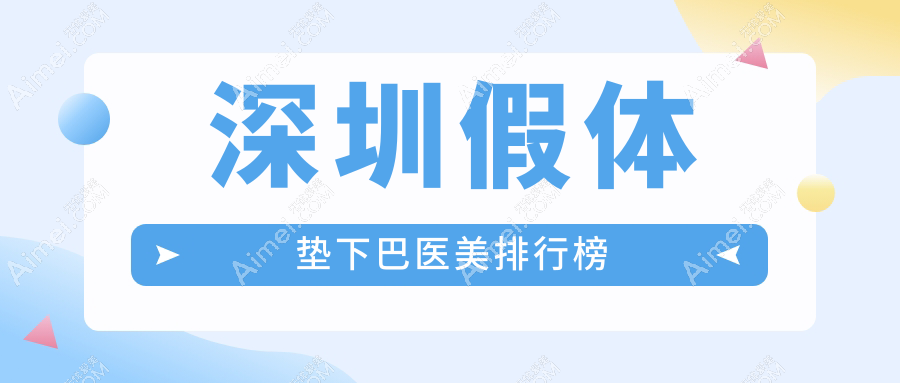 深圳假体垫下巴哪家强？前10医院全解析+价格表&地址一手掌握