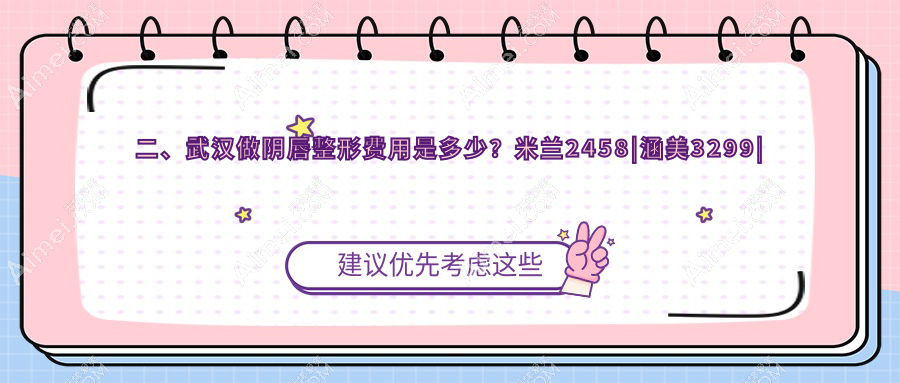 二、武汉做阴唇整形费用是多少？米兰2458|涵美3299|韩辰3089
