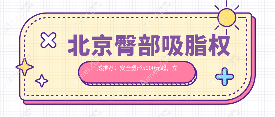 北京臀部吸脂权威推荐:安全塑形5000元起,立即拥有完美曲线