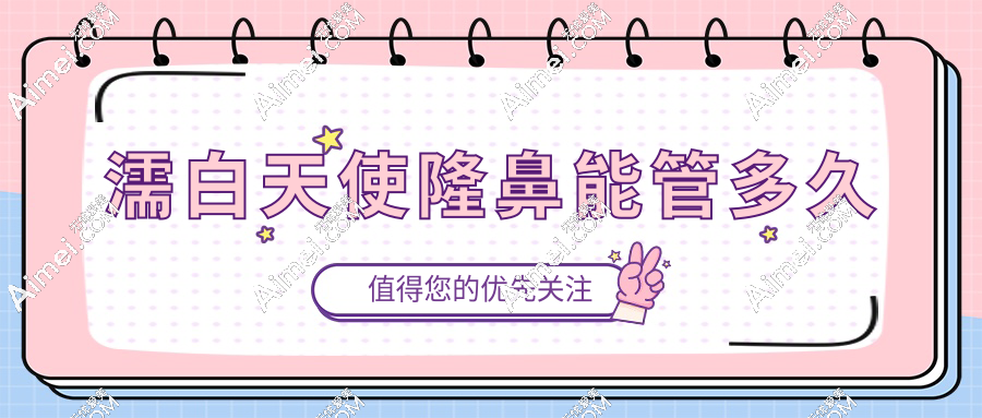 濡白天使隆鼻能管多久?實(shí)測維持6-12個(gè)月,與注射層次/劑量與代謝有關(guān)