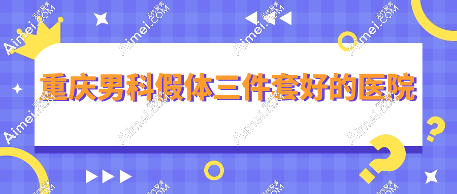 重庆男科假体三件套好的医院