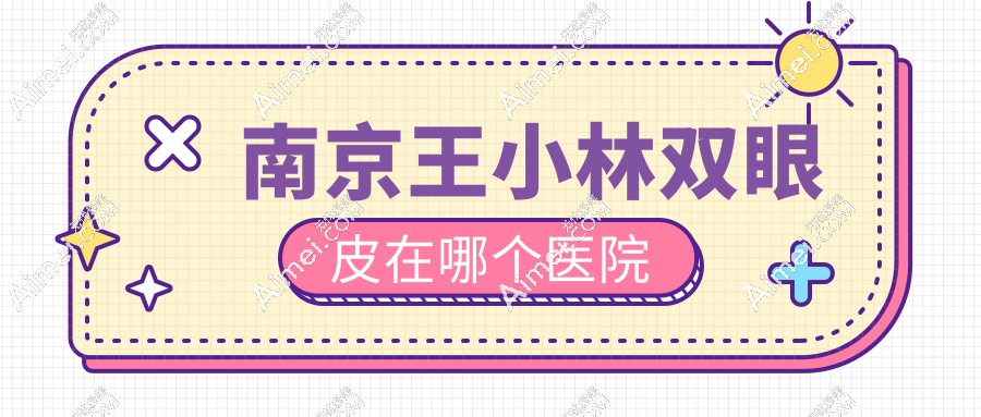 南京王小林双眼皮在哪个医院？2025坐诊美莱-擅长初眼|修复双眼皮-技术口碑好