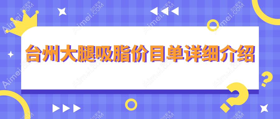 浙江台州大腿吸脂哪家医院更受欢迎？长青医美、新维整形、温岭维多利亚收费标准大揭秘