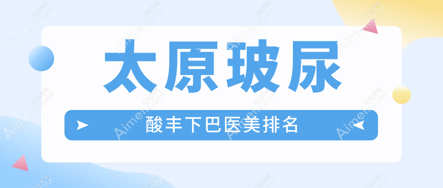 太原玻尿酸丰下巴哪家强？小企鹅伊禾德艺领衔山西医美前十名揭秘