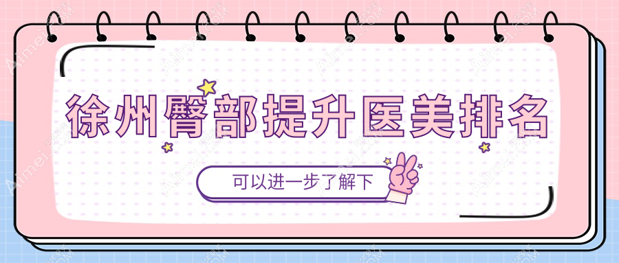 徐州臀部提升医美哪家强？权威排名带你了解价格表