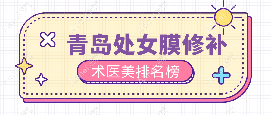 青岛处女膜修补术优选：壹美天成、诺美德、波罗蜜等十家医院专业推荐