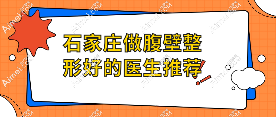 石家莊做腹壁整形好的醫(yī)生推薦這幾位!口碑好技術(shù)穩(wěn),附坐診醫(yī)院及地址