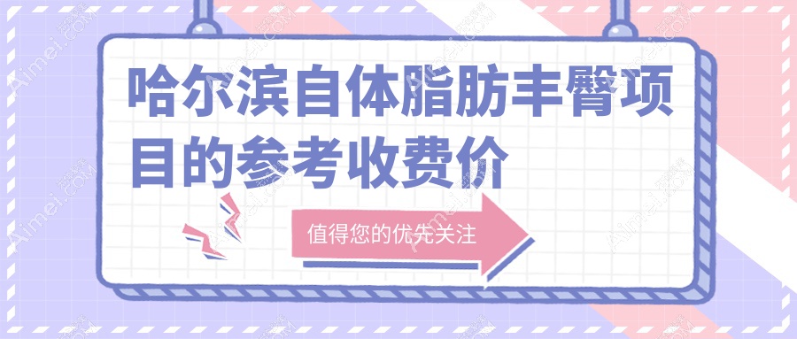 哈尔滨自体脂肪丰臀哪家强？月几、索菲、紫熙等十大医美机构收费标准全揭秘