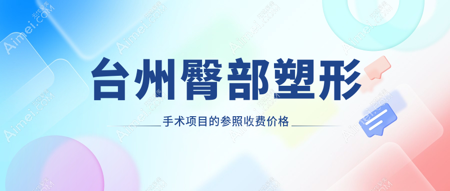 台州八大医美机构臀部塑形手术收费标准大揭秘：博仕、爱莱美、长青、新维、艺星、博仕医院、温岭维多利亚、韩辰整形全面对比