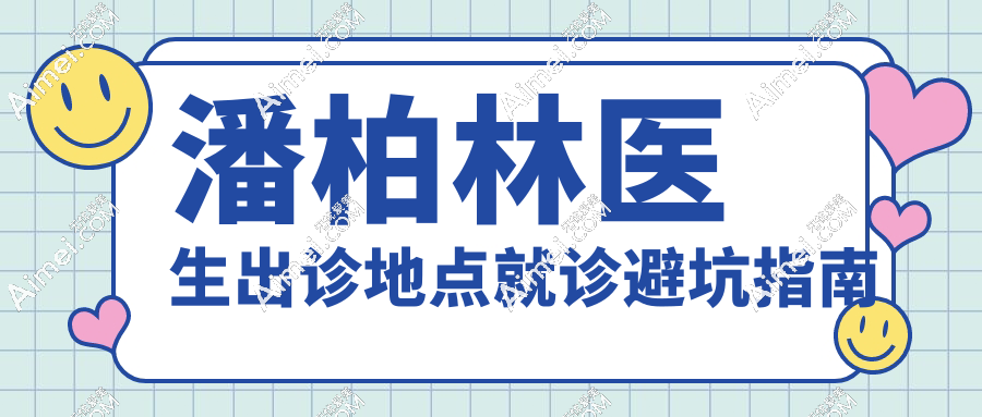 潘柏林醫(yī)生出診地點(diǎn)就診避坑指南