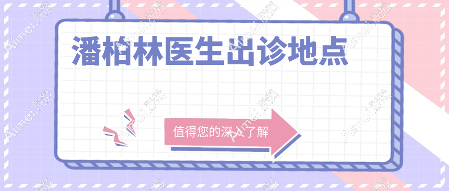 潘柏林醫(yī)生出診地點(diǎn)：這3個(gè)分院千萬別選錯(cuò)！白跑攻略曝光