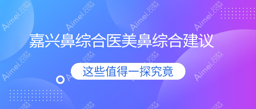 嘉兴鼻综合医美鼻综合建议