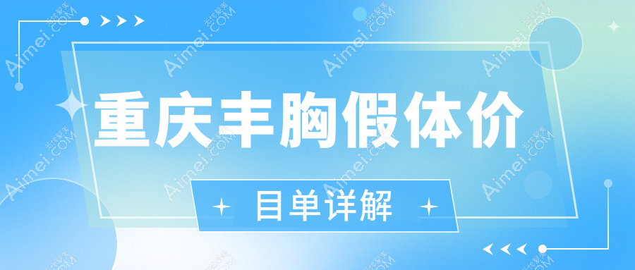 重庆丰胸假体哪家医院更值得信赖？军科整形、米格医美、当代整形等十家医院价格全解析